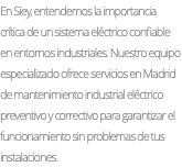 En Siey, entendemos la importancia crítica de un sistema eléctrico confiable en entornos industriales. Nuestro equipo especializado ofrece servicios en Madrid de mantenimiento industrial eléctrico preventivo y correctivo para garantizar el funcionamiento sin problemas de tus instalaciones.