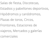 Salas de fiesta, Discotecas, Estadios y pabellones deportivos, Hipódromos y canódromos, Plazas de toros, Circos, Frontones, Estaciones de viajeros, Mercados y galerías comerciales