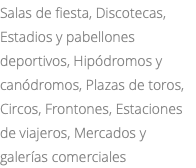 Salas de fiesta, Discotecas, Estadios y pabellones deportivos, Hipódromos y canódromos, Plazas de toros, Circos, Frontones, Estaciones de viajeros, Mercados y galerías comerciales